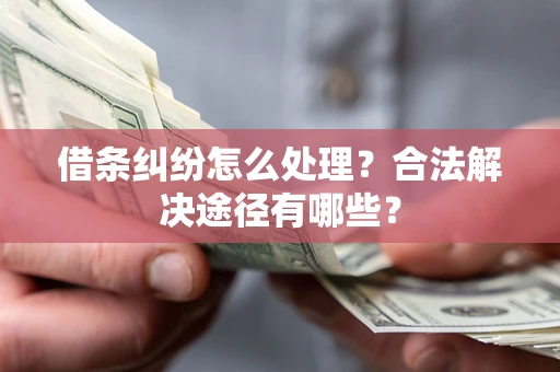 济南借条纠纷怎么处理？合法解决途径有哪些？