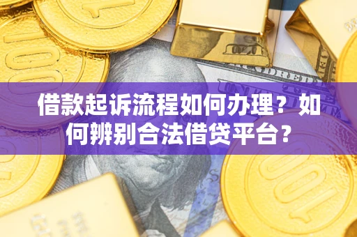 济南借款起诉流程如何办理？如何辨别合法借贷平台？