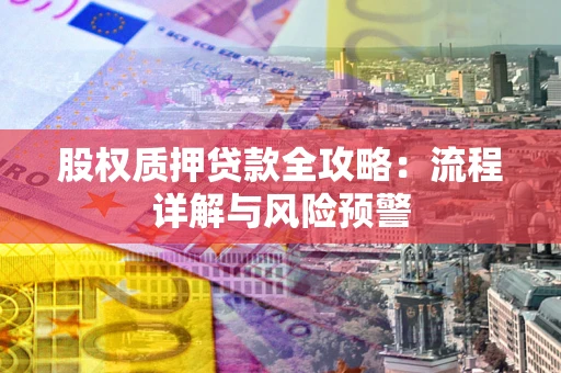 济南股权质押贷款全攻略：流程详解与风险预警