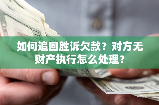济南如何追回胜诉欠款？对方无财产执行怎么处理？