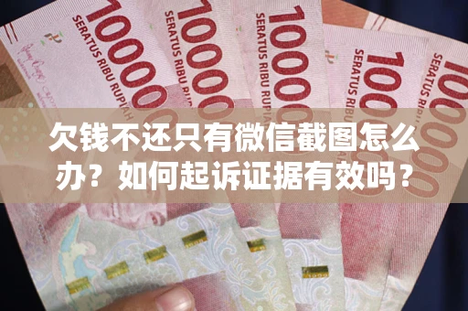 济南欠钱不还只有微信截图怎么办？如何起诉证据有效吗？