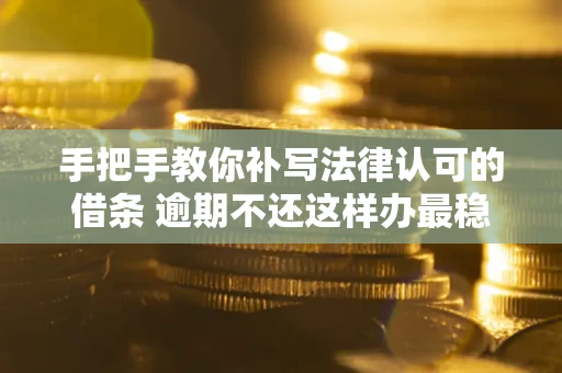 济南手把手教你补写法律认可的借条 逾期不还这样办最稳妥