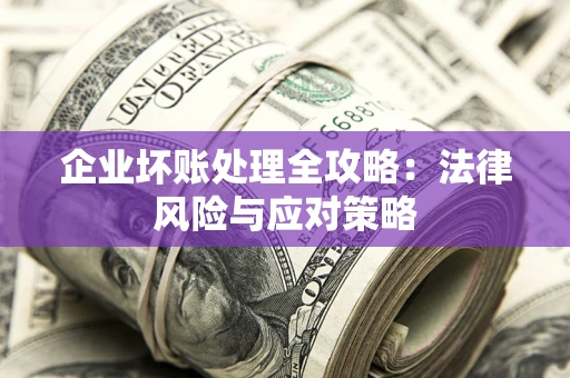 济南企业坏账处理全攻略：法律风险与应对策略