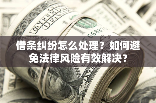 济南借条纠纷怎么处理？如何避免法律风险有效解决？
