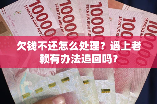 济南欠钱不还怎么处理？遇上老赖有办法追回吗？