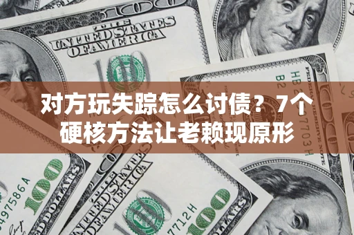 济南对方玩失踪怎么讨债？7个硬核方法让老赖现原形