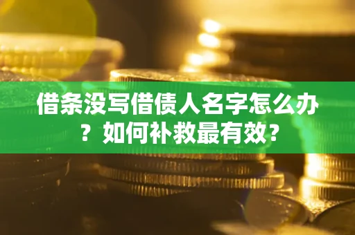 济南借条没写借债人名字怎么办？如何补救最有效？