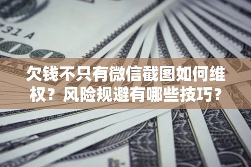 济南欠钱不只有微信截图如何维权？风险规避有哪些技巧？