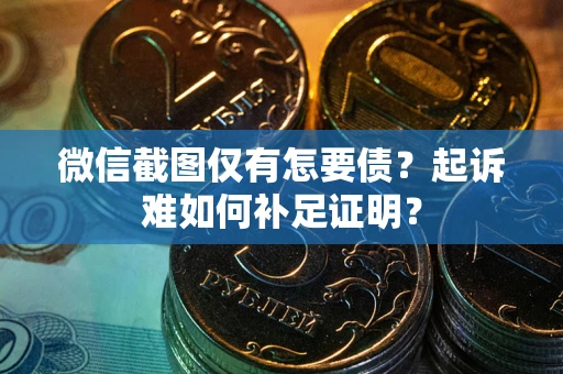 济南微信截图仅有怎要债？起诉难如何补足证明？