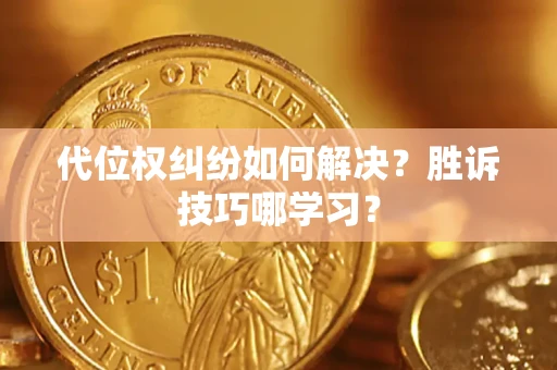 济南代位权纠纷如何解决？胜诉技巧哪学习？