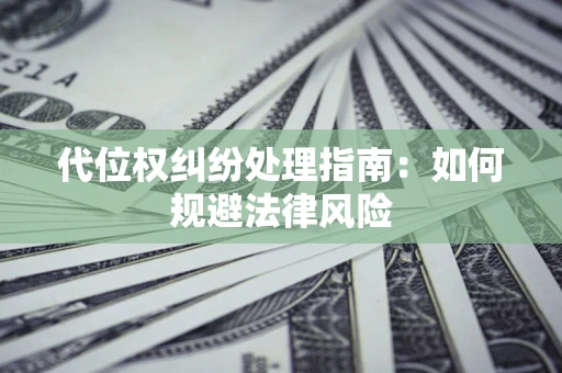 济南代位权纠纷处理指南:如何规避法律风险 济南代位权纠纷处理指南:如何规避法律风险