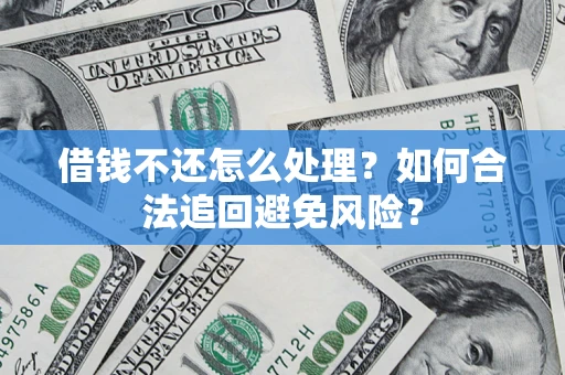 济南借钱不还怎么处理？如何合法追回避免风险？