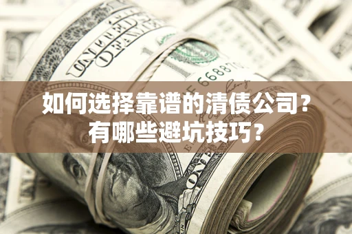 济南如何选择靠谱的清债公司？有哪些避坑技巧？