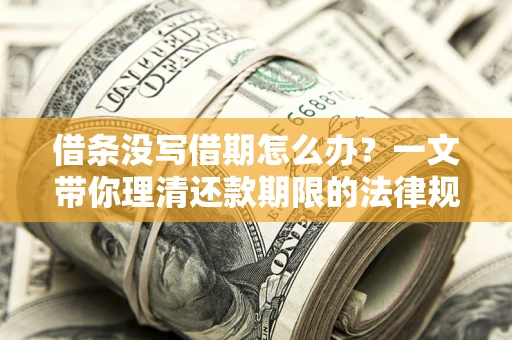 济南借条没写借期怎么办？一文带你理清还款期限的法律规则