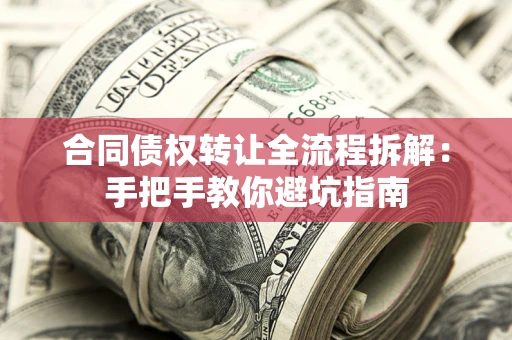济南合同债权转让全流程拆解：手把手教你避坑指南