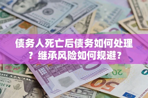 济南债务人死亡后债务如何处理？继承风险如何规避？