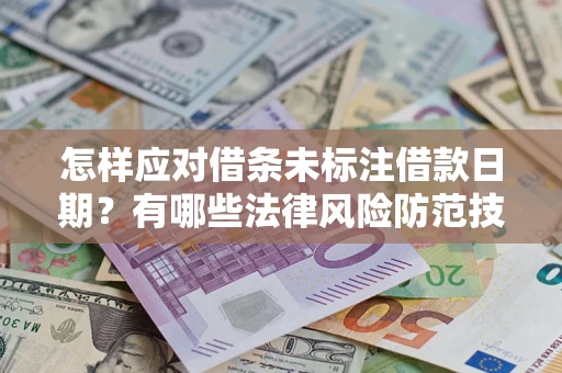 济南怎样应对借条未标注借款日期？有哪些法律风险防范技巧？