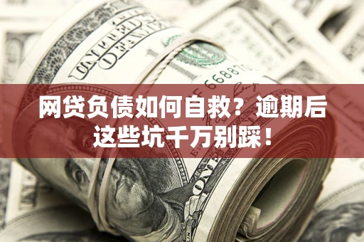 济南网贷负债如何自救？逾期后这些坑千万别踩！
