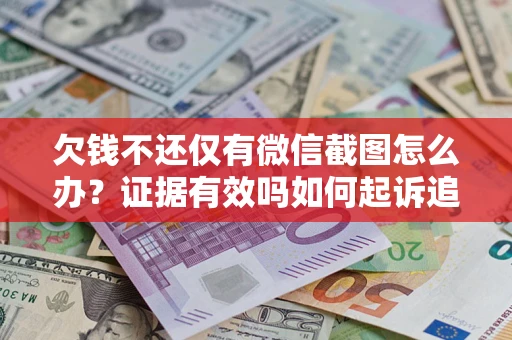 济南欠钱不还仅有微信截图怎么办？证据有效吗如何起诉追回欠款？