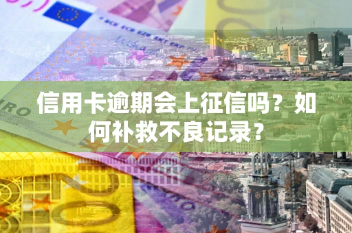 济南信用卡逾期会上征信吗？如何补救不良记录？