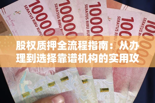 济南股权质押全流程指南：从办理到选择靠谱机构的实用攻略