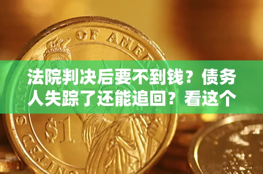 济南法院判决后要不到钱？债务人失踪了还能追回？看这个方法！