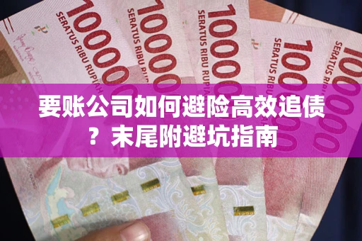 济南要账公司如何避险高效追债？末尾附避坑指南