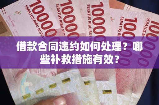 济南借款合同违约如何处理？哪些补救措施有效？