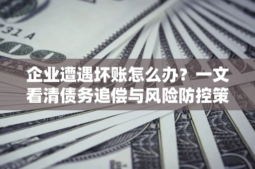 济南企业遭遇坏账怎么办？一文看清债务追偿与风险防控策略