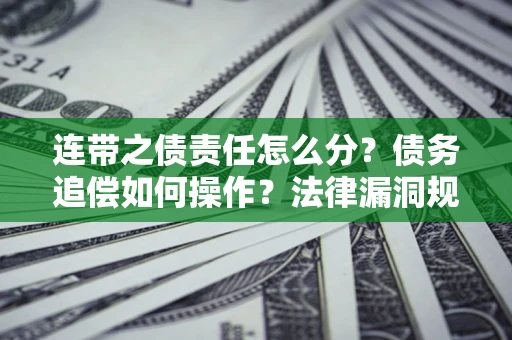 济南连带之债责任怎么分？债务追偿如何操作？法律漏洞规避指南