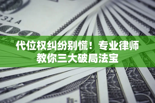 济南代位权纠纷别慌！专业律师教你三大破局法宝