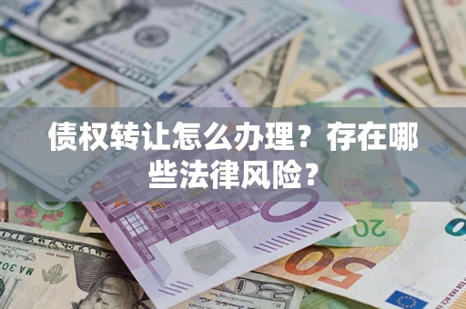 济南债权转让怎么办理？存在哪些法律风险？