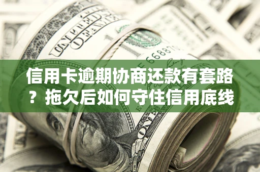 济南信用卡逾期协商还款有套路？拖欠后如何守住信用底线？