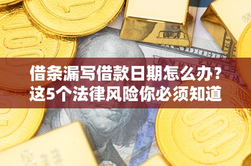 济南借条漏写借款日期怎么办？这5个法律风险你必须知道