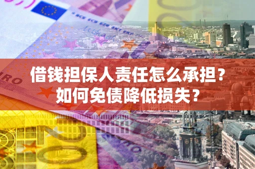 济南借钱担保人责任怎么承担？如何免债降低损失？