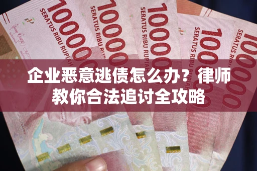 济南企业恶意逃债怎么办？律师教你合法追讨全攻略