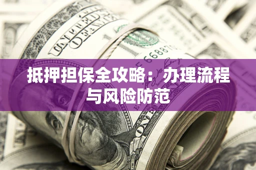济南抵押担保全攻略：办理流程与风险防范