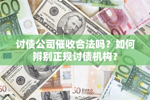 济南讨债公司催收合法吗？如何辨别正规讨债机构？