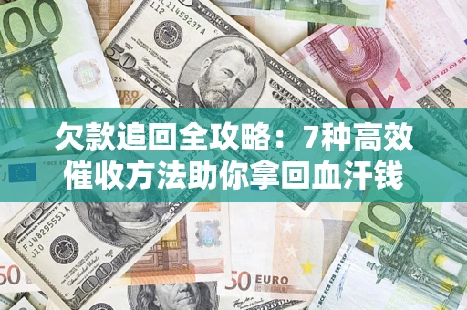 济南欠款追回全攻略：7种高效催收方法助你拿回血汗钱