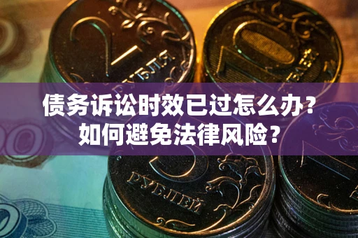 济南债务诉讼时效已过怎么办？如何避免法律风险？