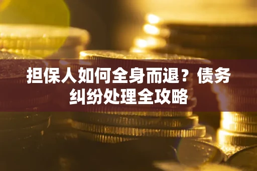 济南担保人如何全身而退？债务纠纷处理全攻略