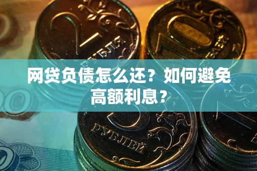 济南网贷负债怎么还？如何避免高额利息？