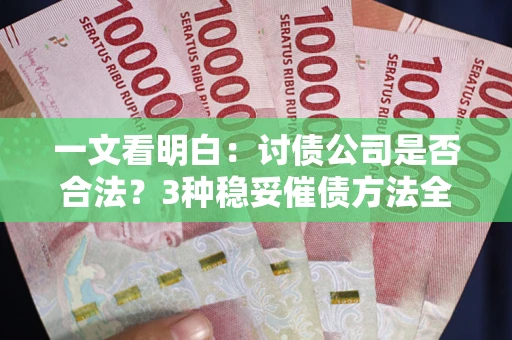 济南一文看明白：讨债公司是否合法？3种稳妥催债方法全解析