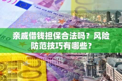 济南亲戚借钱担保合法吗？风险防范技巧有哪些？