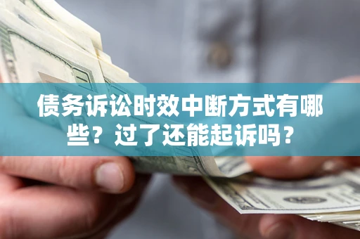 济南债务诉讼时效中断方式有哪些？过了还能起诉吗？