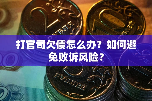 济南打官司欠债怎么办？如何避免败诉风险？