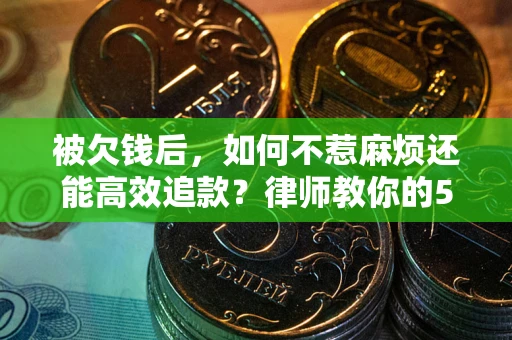 济南被欠钱后，如何不惹麻烦还能高效追款？律师教你的5步合法讨债法