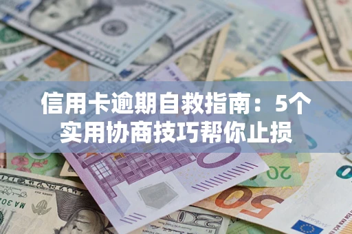 济南信用卡逾期自救指南：5个实用协商技巧帮你止损