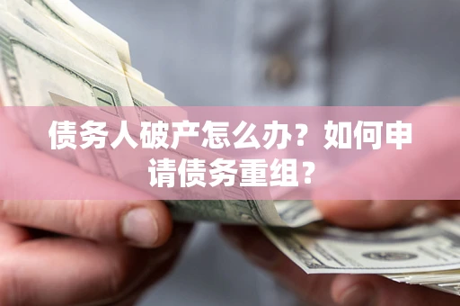 济南债务人破产怎么办？如何申请债务重组？