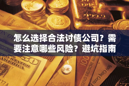 济南怎么选择合法讨债公司？需要注意哪些风险？避坑指南来了！